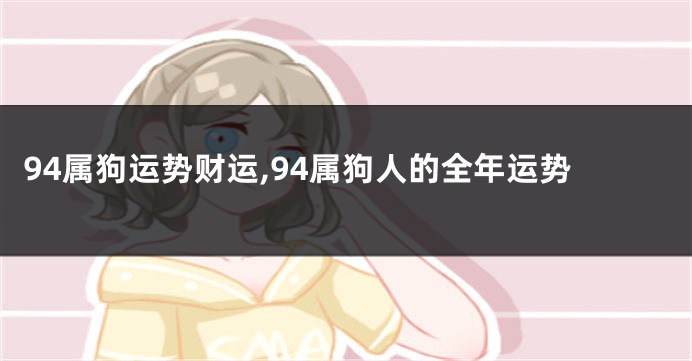 94属狗运势财运,94属狗人的全年运势