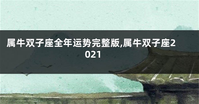 属牛双子座全年运势完整版,属牛双子座2021