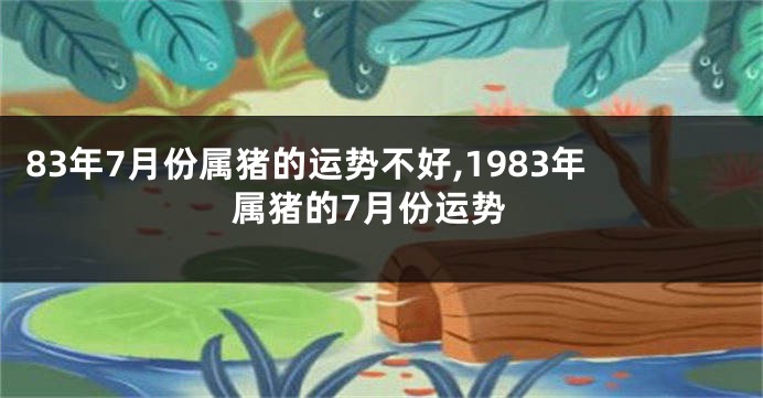 83年7月份属猪的运势不好,1983年属猪的7月份运势