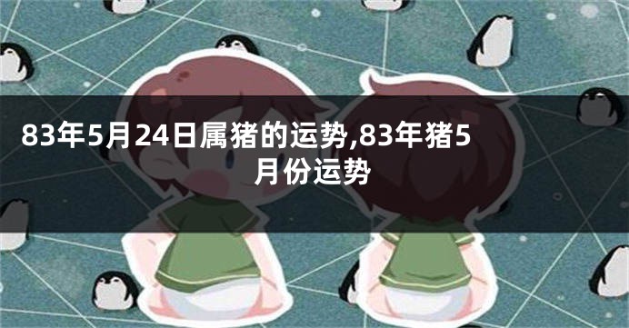 83年5月24日属猪的运势,83年猪5月份运势
