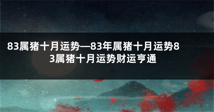 83属猪十月运势—83年属猪十月运势83属猪十月运势财运亨通