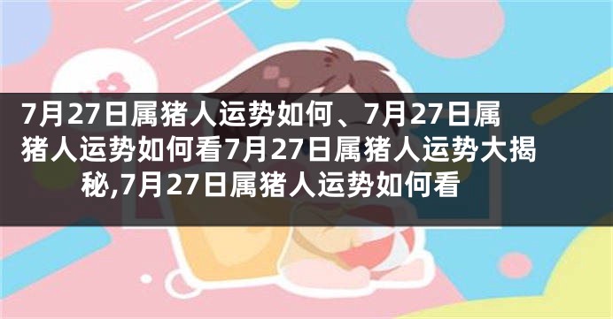 7月27日属猪人运势如何、7月27日属猪人运势如何看7月27日属猪人运势大揭秘,7月27日属猪人运势如何看