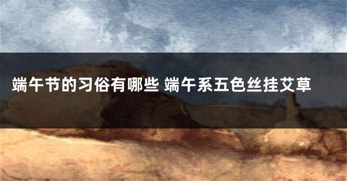 端午节的习俗有哪些 端午系五色丝挂艾草