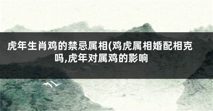 虎年生肖鸡的禁忌属相(鸡虎属相婚配相克吗,虎年对属鸡的影响