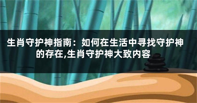 生肖守护神指南：如何在生活中寻找守护神的存在,生肖守护神大致内容