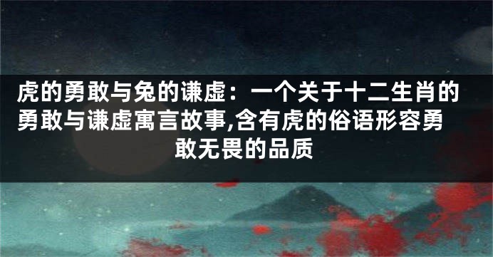 虎的勇敢与兔的谦虚：一个关于十二生肖的勇敢与谦虚寓言故事,含有虎的俗语形容勇敢无畏的品质