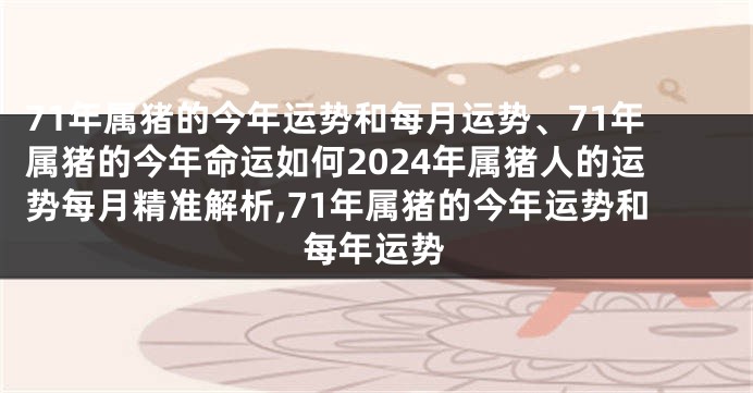 71年属猪的今年运势和每月运势、71年属猪的今年命运如何2024年属猪人的运势每月精准解析,71年属猪的今年运势和每年运势
