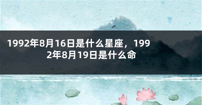 1992年8月16日是什么星座，1992年8月19日是什么命