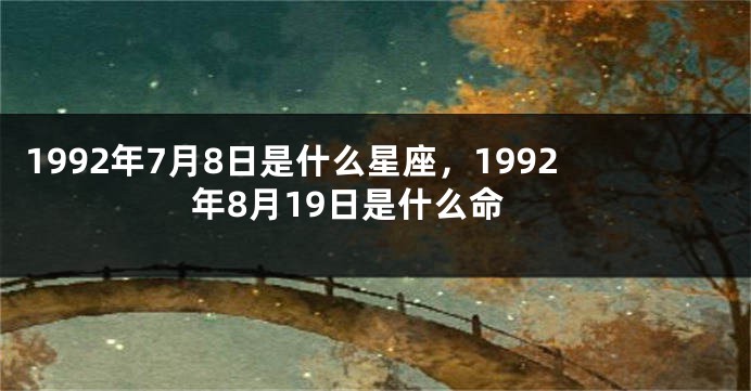 1992年7月8日是什么星座，1992年8月19日是什么命