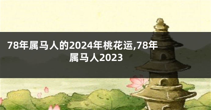78年属马人的2024年桃花运,78年属马人2023