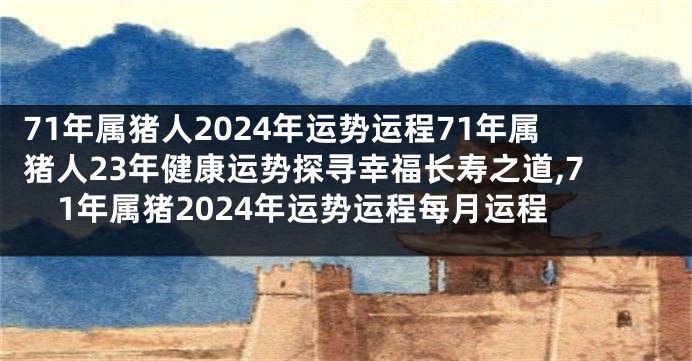 71年属猪人2024年运势运程71年属猪人23年健康运势探寻幸福长寿之道,71年属猪2024年运势运程每月运程