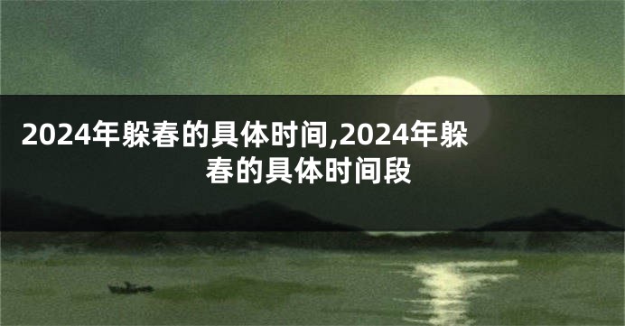 2024年躲春的具体时间,2024年躲春的具体时间段