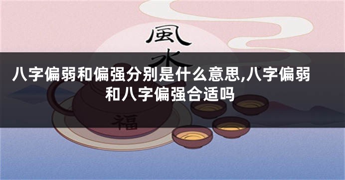 八字偏弱和偏强分别是什么意思,八字偏弱和八字偏强合适吗
