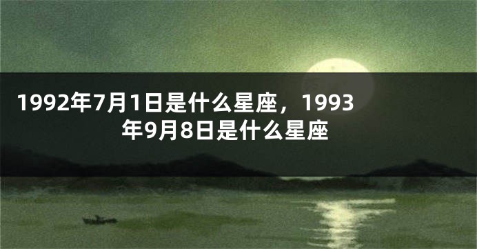 1992年7月1日是什么星座，1993年9月8日是什么星座