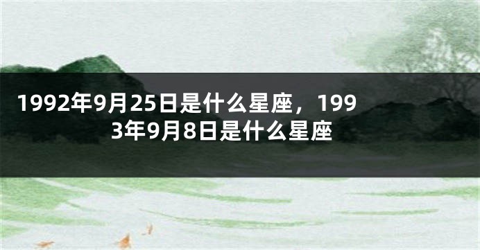 1992年9月25日是什么星座，1993年9月8日是什么星座