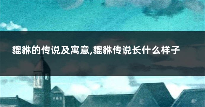 貔貅的传说及寓意,貔貅传说长什么样子