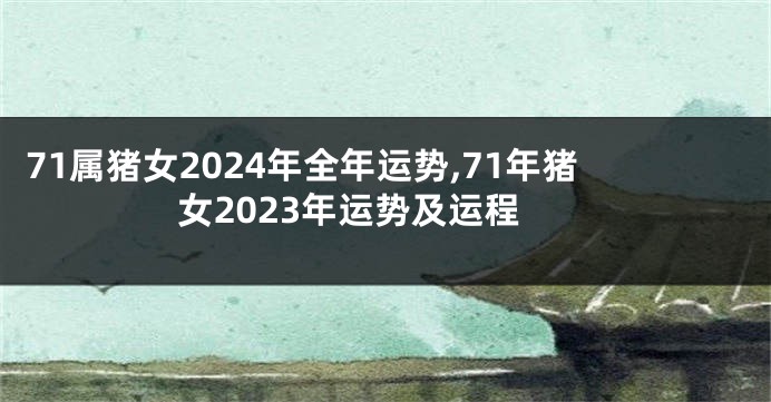 71属猪女2024年全年运势,71年猪女2023年运势及运程