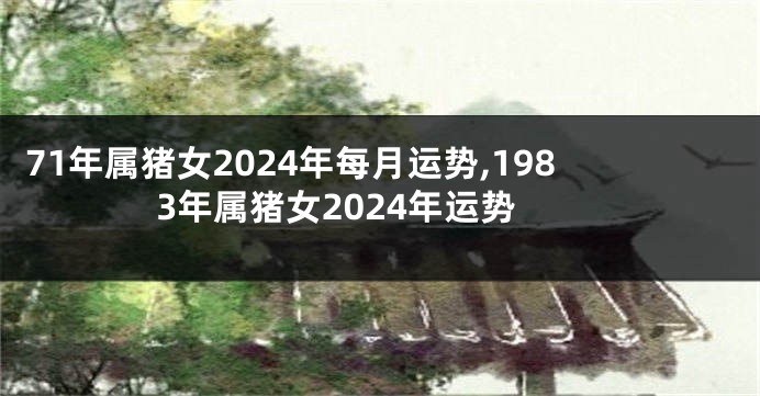 71年属猪女2024年每月运势,1983年属猪女2024年运势