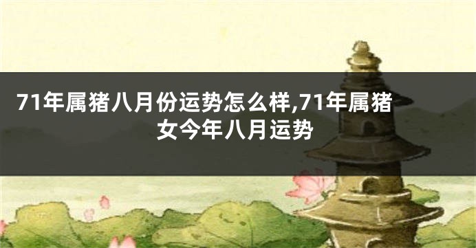 71年属猪八月份运势怎么样,71年属猪女今年八月运势