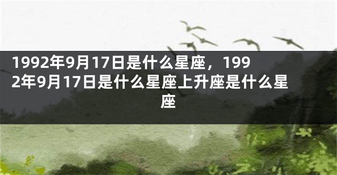 1992年9月17日是什么星座，1992年9月17日是什么星座上升座是什么星座