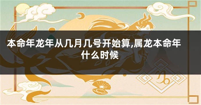 本命年龙年从几月几号开始算,属龙本命年什么时候