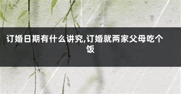 订婚日期有什么讲究,订婚就两家父母吃个饭