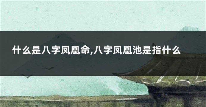 什么是八字凤凰命,八字凤凰池是指什么
