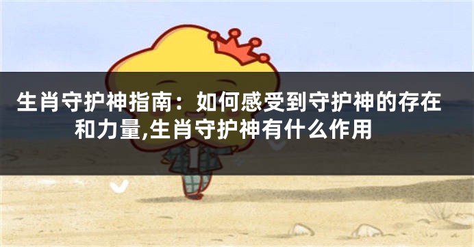 生肖守护神指南：如何感受到守护神的存在和力量,生肖守护神有什么作用