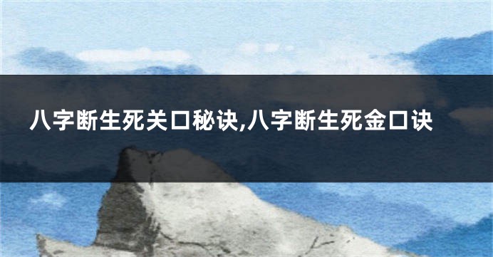 八字断生死关口秘诀,八字断生死金口诀