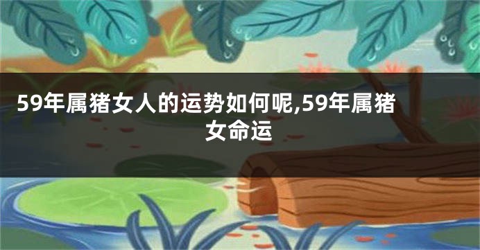59年属猪女人的运势如何呢,59年属猪女命运