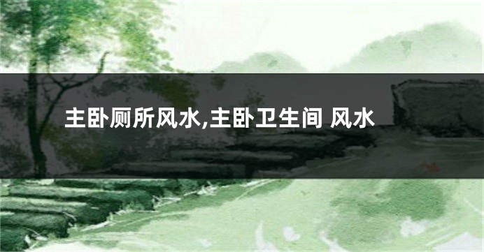 主卧厕所风水,主卧卫生间 风水