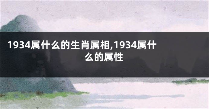 1934属什么的生肖属相,1934属什么的属性