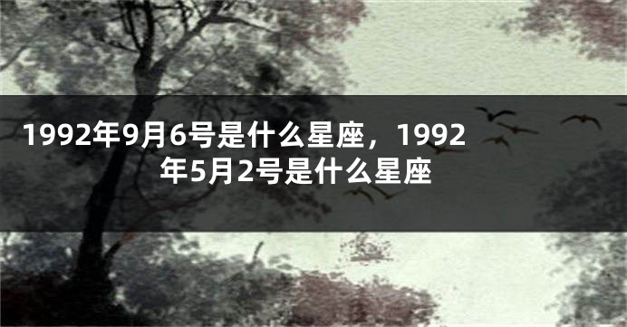 1992年9月6号是什么星座，1992年5月2号是什么星座