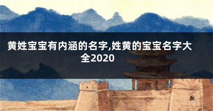 黄姓宝宝有内涵的名字,姓黄的宝宝名字大全2020
