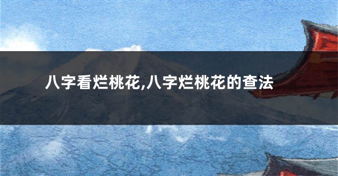 八字看烂桃花,八字烂桃花的查法