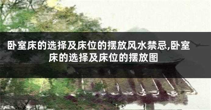 卧室床的选择及床位的摆放风水禁忌,卧室床的选择及床位的摆放图