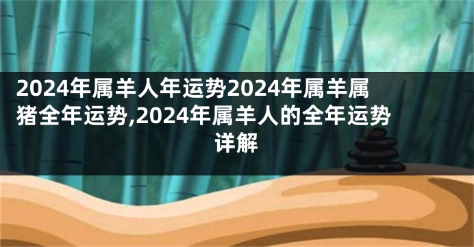 2024年属羊人年运势2024年属羊属猪全年运势,2024年属羊人的全年运势详解