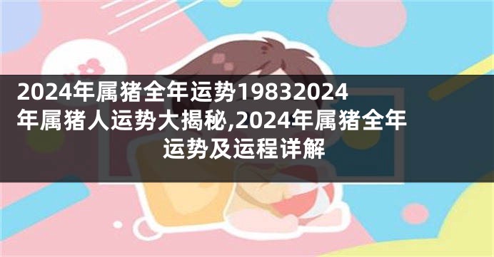 2024年属猪全年运势19832024年属猪人运势大揭秘,2024年属猪全年运势及运程详解