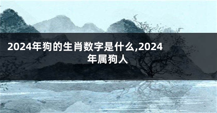 2024年狗的生肖数字是什么,2024年属狗人
