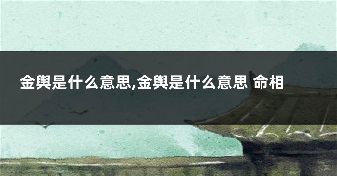 金舆是什么意思,金舆是什么意思 命相
