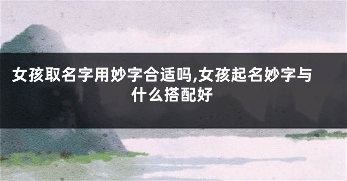 女孩取名字用妙字合适吗,女孩起名妙字与什么搭配好