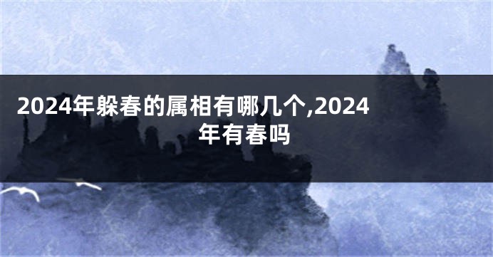 2024年躲春的属相有哪几个,2024年有春吗