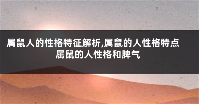 属鼠人的性格特征解析,属鼠的人性格特点属鼠的人性格和脾气