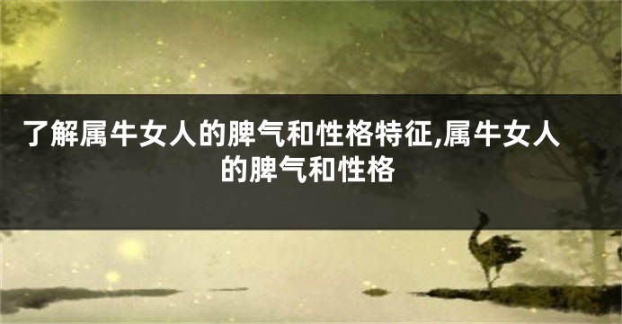 了解属牛女人的脾气和性格特征,属牛女人的脾气和性格