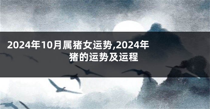 2024年10月属猪女运势,2024年猪的运势及运程