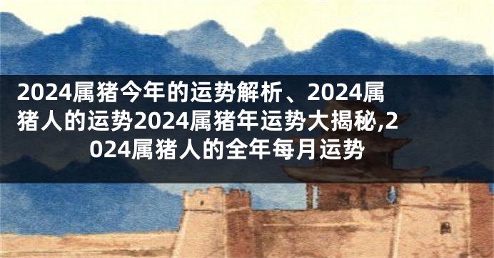 2024属猪今年的运势解析、2024属猪人的运势2024属猪年运势大揭秘,2024属猪人的全年每月运势