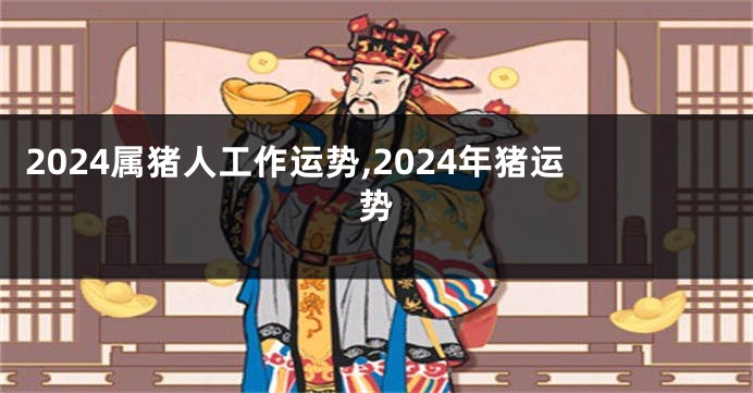 2024属猪人工作运势,2024年猪运势