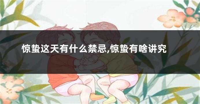惊蛰这天有什么禁忌,惊蛰有啥讲究