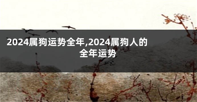 2024属狗运势全年,2024属狗人的全年运势