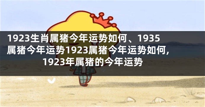 1923生肖属猪今年运势如何、1935属猪今年运势1923属猪今年运势如何,1923年属猪的今年运势